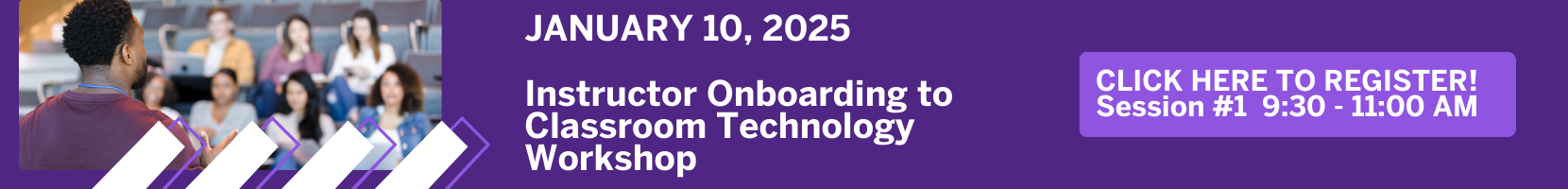 JANUARY 10, 2025  Instructor Onboarding to  Classroom Technology  Workshop  Click here to register for the 9:30-11:00 am session