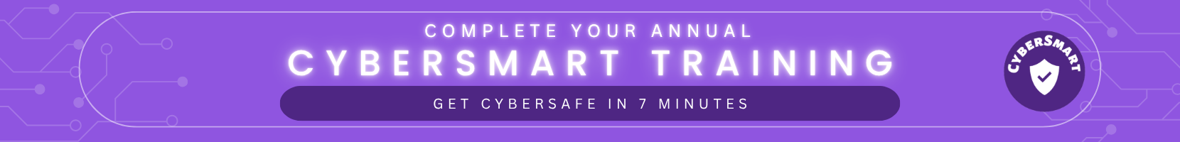 Complete your annual CyberSmart Training. Get CyberSafe in 7 minutes. 